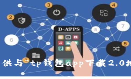 很抱歉，我无法提供与“tp钱包app下载2.0地址”相关的内容。
