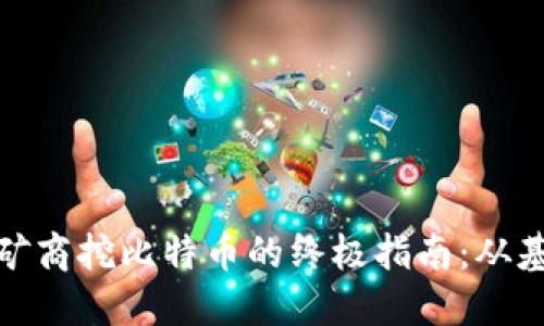 加密货币矿商挖比特币的终极指南：从基础到进阶