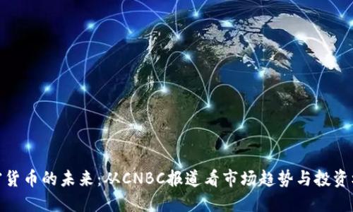 加密货币的未来：从CNBC报道看市场趋势与投资机会