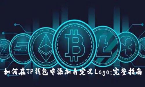 如何在TP钱包中添加自定义Logo：完整指南