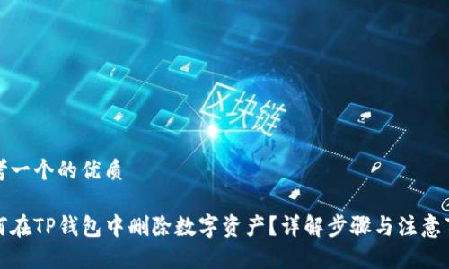 思考一个的优质

如何在TP钱包中删除数字资产？详解步骤与注意事项