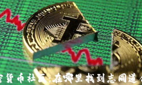 
探索加密货币社区：在哪里找到志同道合的人们