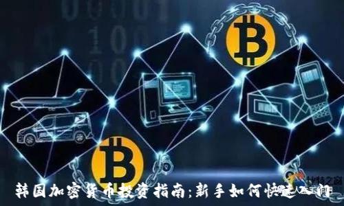   
韩国加密货币投资指南：新手如何快速入门
