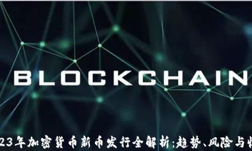 2023年加密货币新币发行全解析:趋势、风险与收益