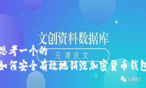 思考一个的  
如何安全有效地销毁加密货币钱包