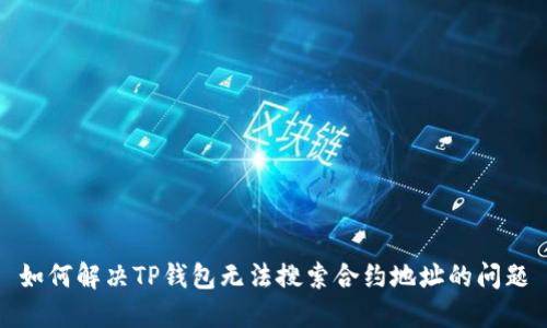 如何解决TP钱包无法搜索合约地址的问题