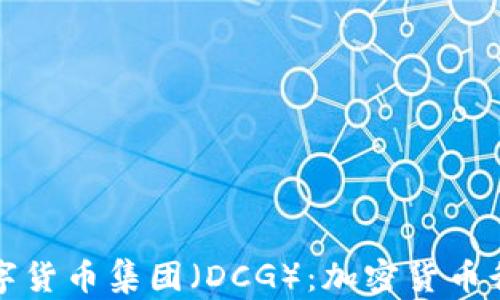 
深入解析数字货币集团（DCG）：加密货币行业的领军者