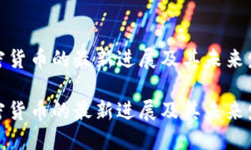 央行加密货币的最新进展及其未来发展趋势

央行加密货币的最新进展及其未来发展趋势