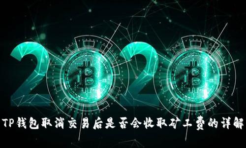 TP钱包取消交易后是否会收取矿工费的详解