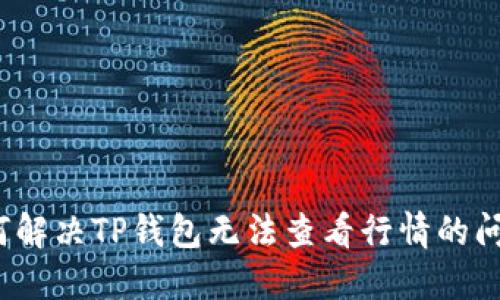 如何解决TP钱包无法查看行情的问题？