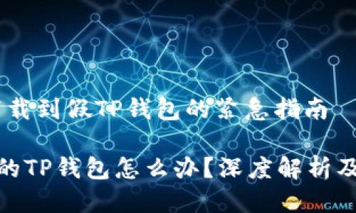# 处理下载到假TP钱包的紧急指南

下载到假的TP钱包怎么办？深度解析及应对措施