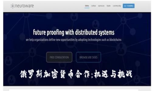 俄罗斯加密货币合作：机遇与挑战