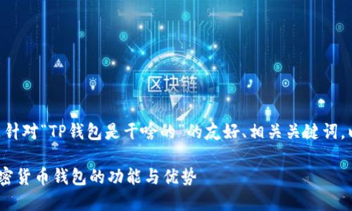 wbr当然可以！下面是针对“TP钱包是干啥的”的友好、相关关键词，以及详细内容的结构。

（TP钱包：了解这款加密货币钱包的功能与优势