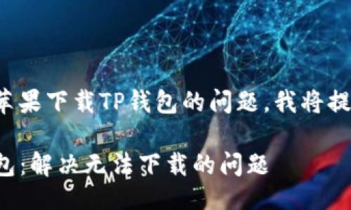  补充   
为了帮助你更好地理解如何解决苹果下载TP钱包的问题，我将提供一个与此相关的和相关关键词。

如何在苹果设备上成功下载TP钱包：解决无法下载的问题