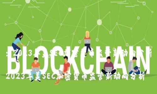 : 2023年美SEC加密货币监管新动向分析

2023年美SEC加密货币监管新动向分析