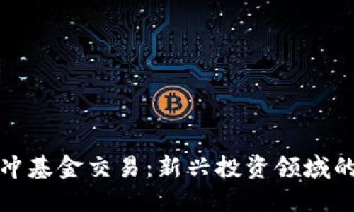 加密货币对冲基金交易：新兴投资领域的机遇与挑战